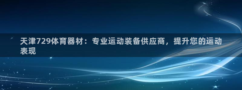 尊龙凯时网娱乐最新版下载：天津729体育器材：专业运