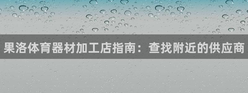 尊龙网站人生就是博：果洛体育器材加工店指南：查找附近