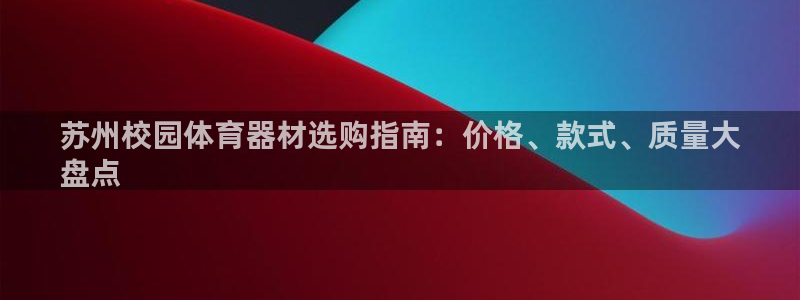 尊龙人生就是博登陆：苏州校园体育器材选购指南：价格、