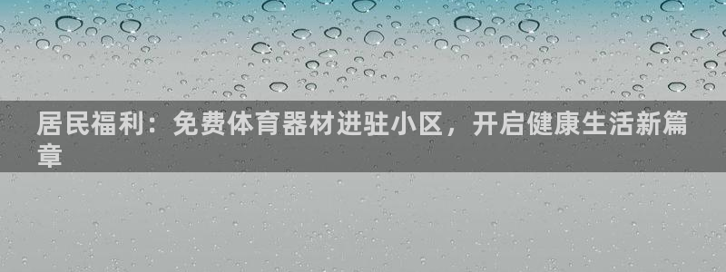 尊龙d88官网QU来就送38：居民福利：免费体育器材