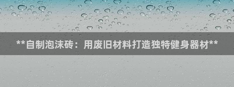 尊龙凯时平台还是万搏好：**自制泡沫砖：用废旧材料打